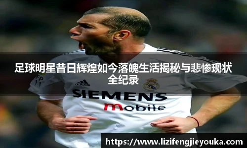 足球明星昔日辉煌如今落魄生活揭秘与悲惨现状全纪录